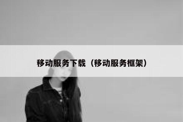 移动服务下载（移动服务框架） 第1张