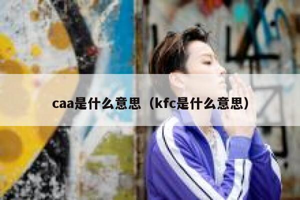 caa是什么意思（kfc是什么意思） 第1张
