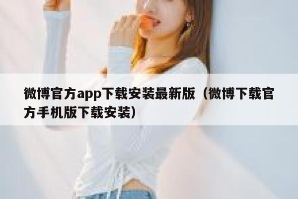 微博官方app下载安装最新版（微博下载官方手机版下载安装） 第1张