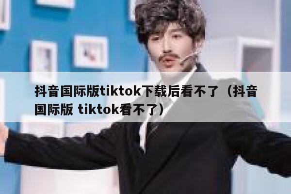 抖音国际版tiktok下载后看不了（抖音国际版 tiktok看不了） 第1张