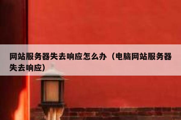 网站服务器失去响应怎么办(电脑网站服务器失去响应) 第1张 网站服务器失去响应怎么办(电脑网站服务器失去响应) 第1张