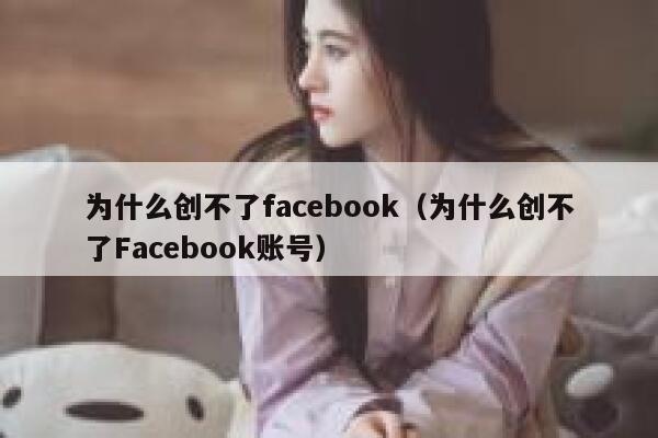 为什么创不了facebook（为什么创不了Facebook账号） 第1张