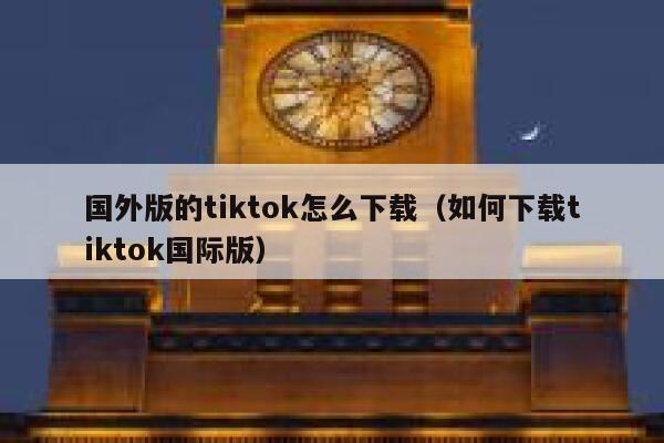 国外版的tiktok怎么下载（如何下载tiktok国际版） 第1张