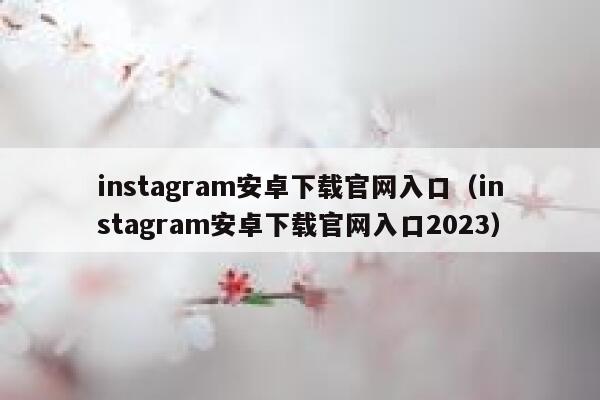 instagram安卓下载官网入口(instagram安卓下载官网入口2023) 第1张 instagram安卓下载官网入口(instagram安卓下载官网入口2023) 第1张