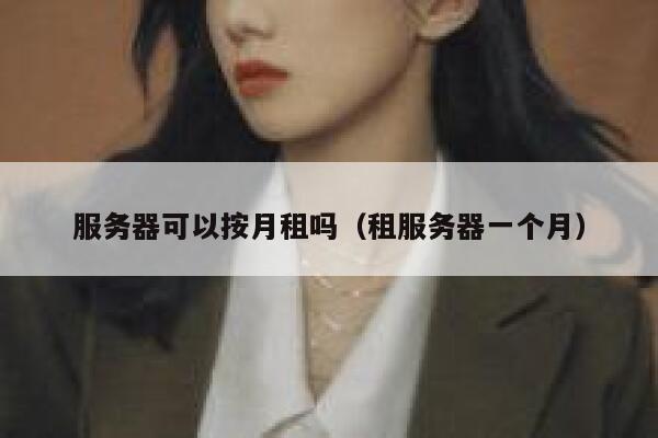 服务器可以按月租吗(租服务器一个月) 第1张 服务器可以按月租吗(租服务器一个月) 第1张