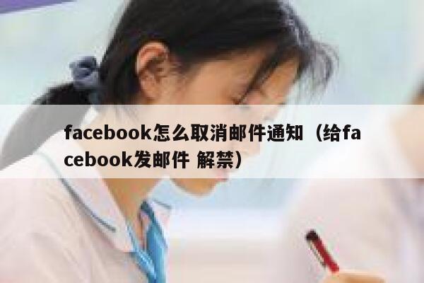 facebook怎么取消邮件通知(给facebook发邮件 解禁) 第1张 facebook怎么取消邮件通知(给facebook发邮件 解禁) 第1张