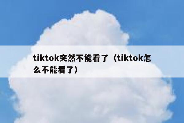 tiktok突然不能看了（tiktok怎么不能看了） 第1张