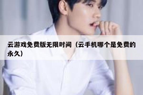 云游戏免费版无限时间(云手机哪个是免费的永久) 第1张 云游戏免费版无限时间(云手机哪个是免费的永久) 第1张