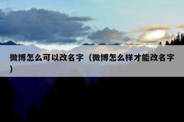 微博怎么可以改名字(微博怎么样才能改名字) 第1张 微博怎么可以改名字(微博怎么样才能改名字) 第1张