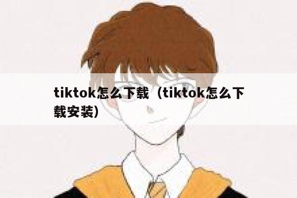 tiktok怎么下载（tiktok怎么下载安装） 第1张