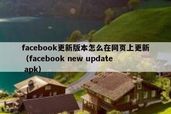 facebook更新版本怎么在网页上更新(facebook new update apk) 第1张 facebook更新版本怎么在网页上更新(facebook new update apk) 第1张