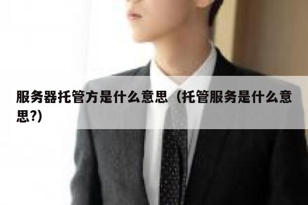 服务器托管方是什么意思（托管服务是什么意思?） 第1张