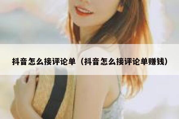 抖音怎么接评论单(抖音怎么接评论单赚钱) 第1张 抖音怎么接评论单(抖音怎么接评论单赚钱) 第1张