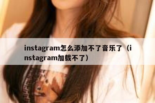 instagram怎么添加不了音乐了(instagram加载不了) 第1张 instagram怎么添加不了音乐了(instagram加载不了) 第1张
