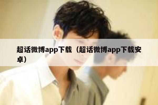 超话微博app下载(超话微博app下载安卓) 第1张 超话微博app下载(超话微博app下载安卓) 第1张