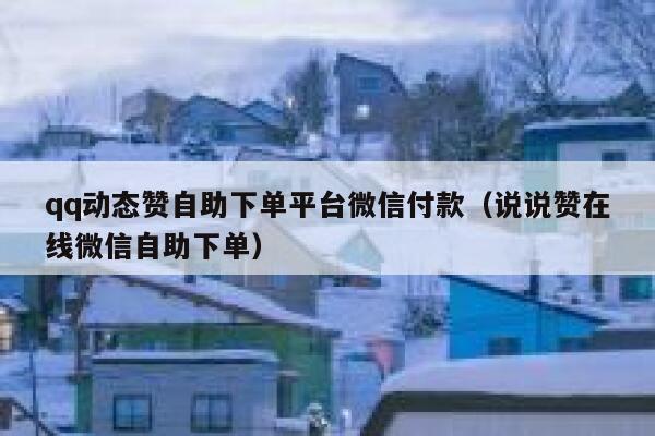 qq动态赞自助下单平台微信付款(说说赞在线微信自助下单) 第1张 qq动态赞自助下单平台微信付款(说说赞在线微信自助下单) 第1张