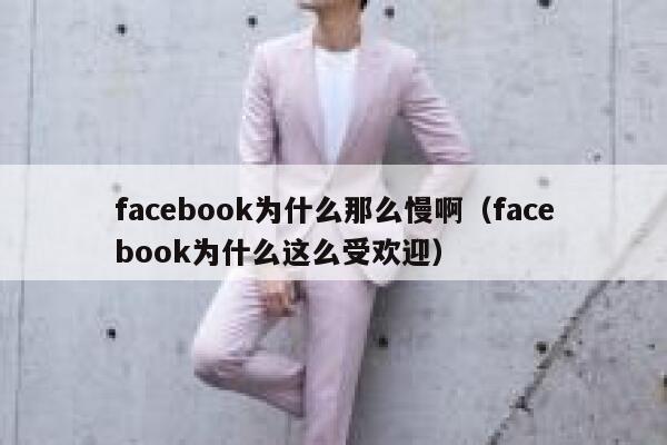 facebook为什么那么慢啊（facebook为什么这么受欢迎） 第1张