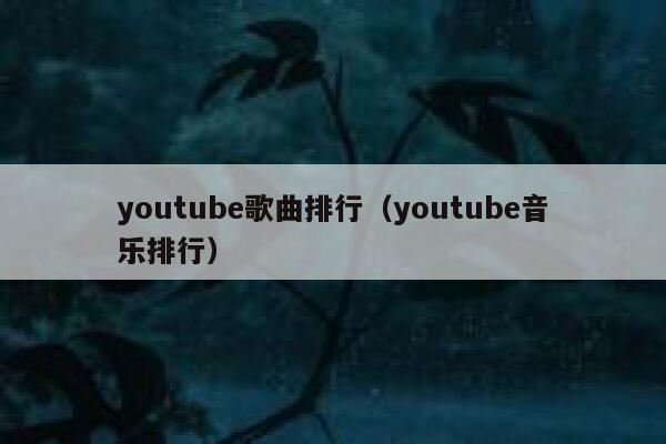 youtube歌曲排行(youtube音乐排行) 第1张 youtube歌曲排行(youtube音乐排行) 第1张