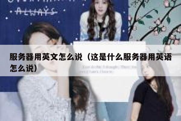 服务器用英文怎么说(这是什么服务器用英语怎么说) 第1张 服务器用英文怎么说(这是什么服务器用英语怎么说) 第1张