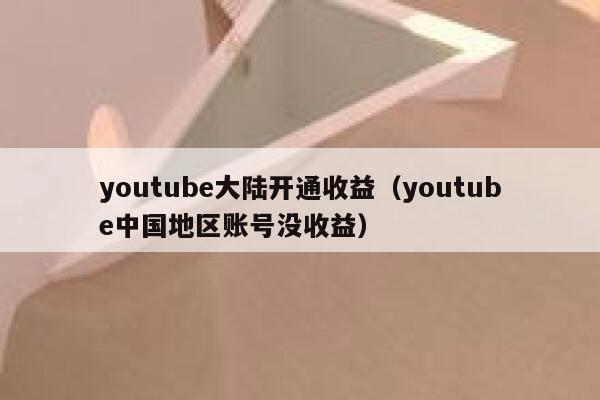 youtube大陆开通收益（youtube中国地区账号没收益） 第1张