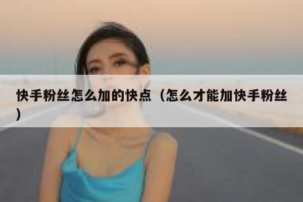 快手粉丝怎么加的快点（怎么才能加快手粉丝） 第1张