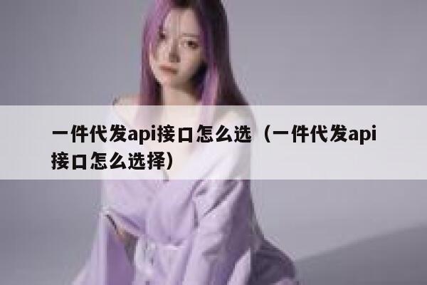 一件代发api接口怎么选（一件代发api接口怎么选择） 第1张