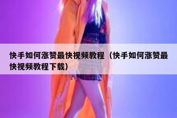 快手如何涨赞最快视频教程（快手如何涨赞最快视频教程下载） 第1张
