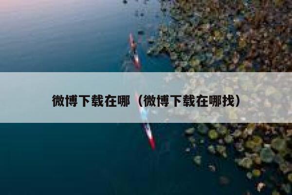 微博下载在哪（微博下载在哪找） 第1张