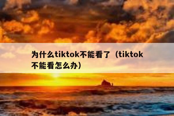 为什么tiktok不能看了(tiktok不能看怎么办) 第1张 为什么tiktok不能看了(tiktok不能看怎么办) 第1张