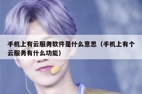 手机上有云服务软件是什么意思(手机上有个云服务有什么功能) 第1张 手机上有云服务软件是什么意思(手机上有个云服务有什么功能) 第1张