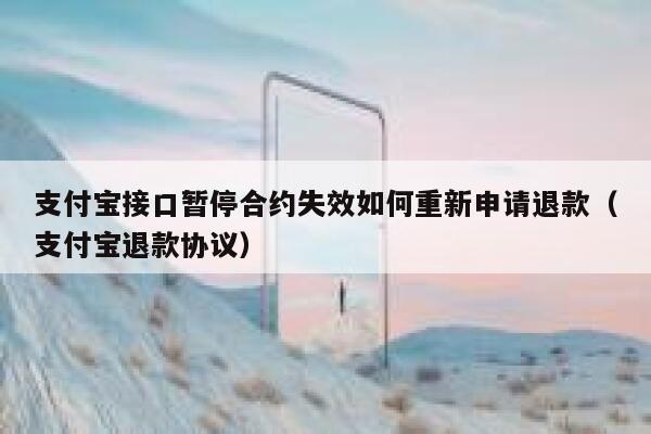 支付宝接口暂停合约失效如何重新申请退款（支付宝退款协议） 第1张