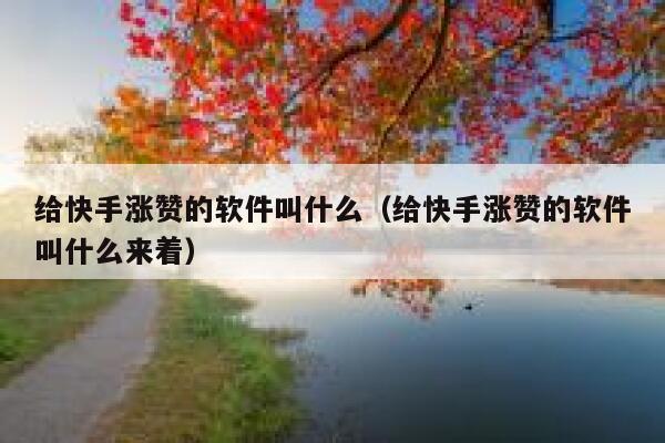 给快手涨赞的软件叫什么(给快手涨赞的软件叫什么来着) 第1张 给快手涨赞的软件叫什么(给快手涨赞的软件叫什么来着) 第1张