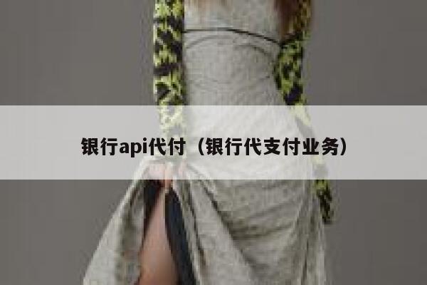 银行api代付(银行代支付业务) 第1张 银行api代付(银行代支付业务) 第1张