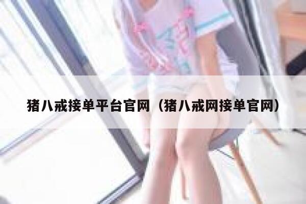 猪八戒接单平台官网(猪八戒网接单官网) 第1张 猪八戒接单平台官网(猪八戒网接单官网) 第1张