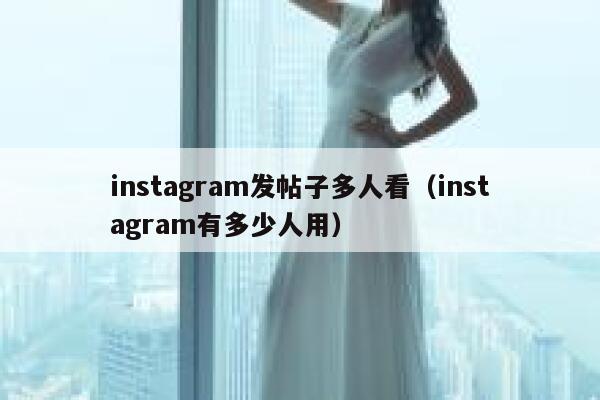 instagram发帖子多人看（instagram有多少人用） 第1张