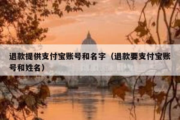 退款提供支付宝账号和名字（退款要支付宝账号和姓名） 第1张