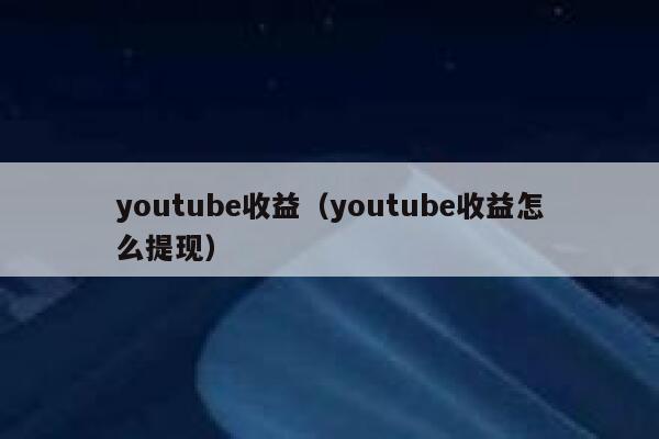 youtube收益（youtube收益怎么提现） 第1张