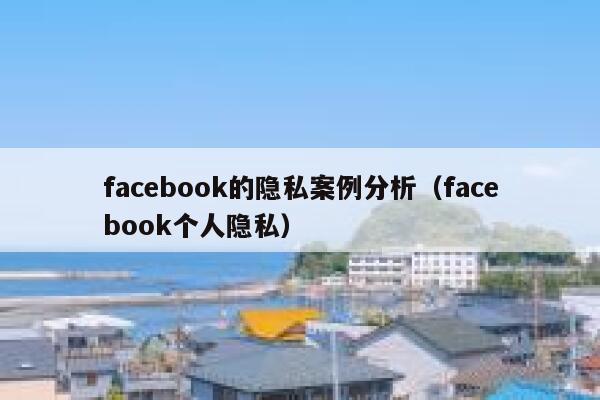 facebook的隐私案例分析(facebook个人隐私) 第1张 facebook的隐私案例分析(facebook个人隐私) 第1张