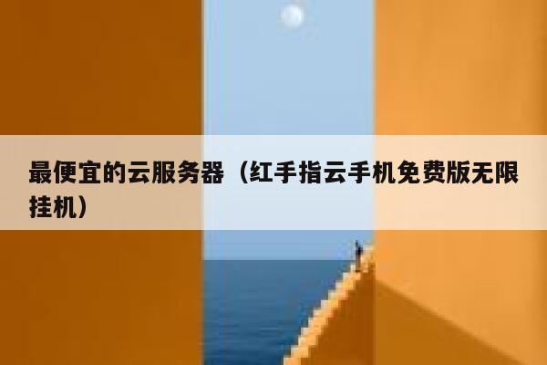 最便宜的云服务器(红手指云手机免费版无限挂机) 第1张 最便宜的云服务器(红手指云手机免费版无限挂机) 第1张