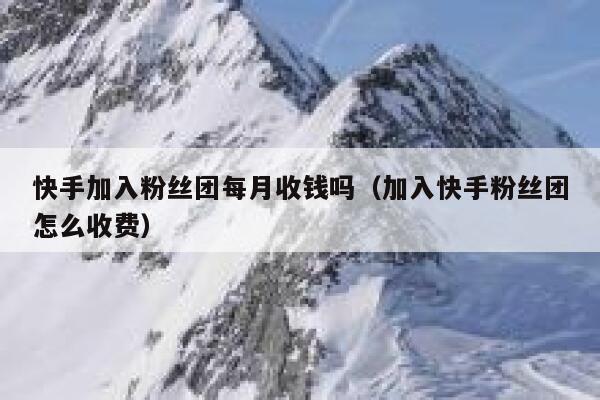 快手加入粉丝团每月收钱吗(加入快手粉丝团怎么收费) 第1张 快手加入粉丝团每月收钱吗(加入快手粉丝团怎么收费) 第1张