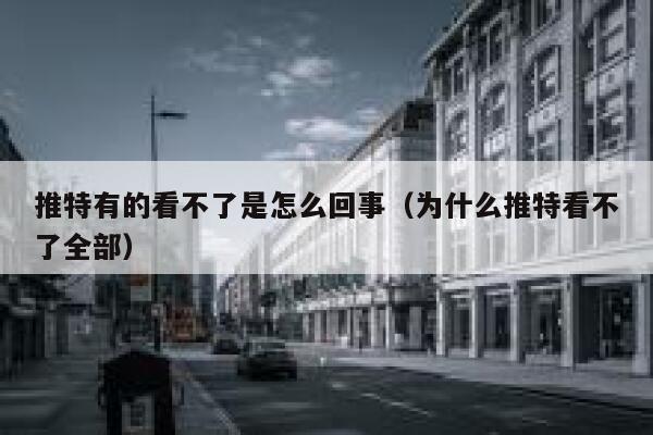 推特有的看不了是怎么回事(为什么推特看不了全部) 第1张 推特有的看不了是怎么回事(为什么推特看不了全部) 第1张
