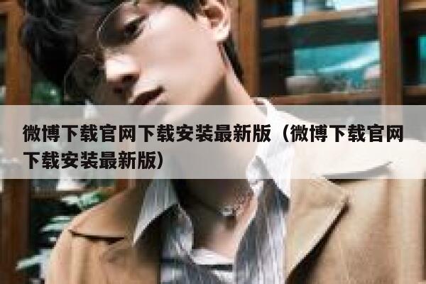 微博下载官网下载安装最新版(微博下载官网下载安装最新版) 第1张 微博下载官网下载安装最新版(微博下载官网下载安装最新版) 第1张