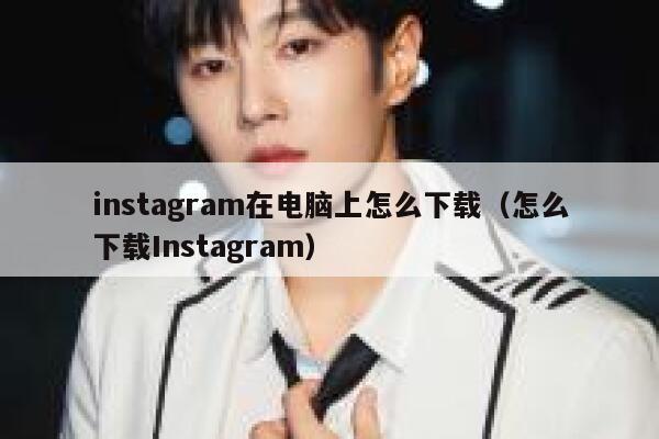 instagram在电脑上怎么下载（怎么下载Instagram） 第1张
