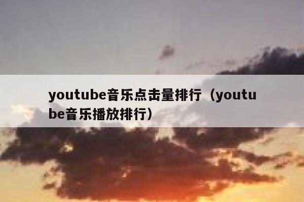 youtube音乐点击量排行(youtube音乐播放排行) 第1张 youtube音乐点击量排行(youtube音乐播放排行) 第1张