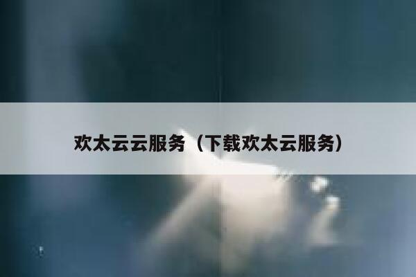 欢太云云服务(下载欢太云服务) 第1张 欢太云云服务(下载欢太云服务) 第1张