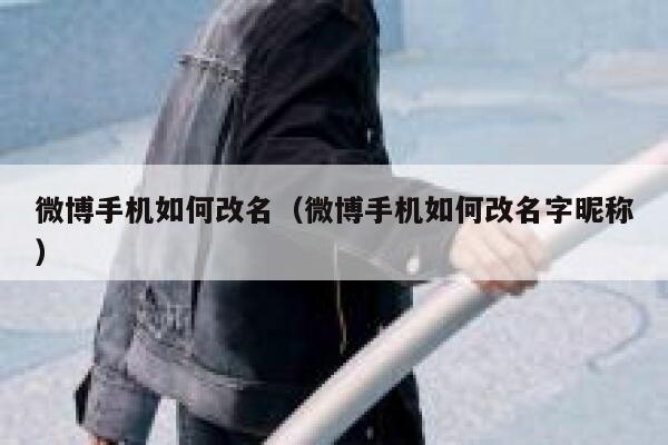 微博手机如何改名（微博手机如何改名字昵称） 第1张
