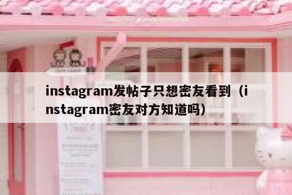 instagram发帖子只想密友看到（instagram密友对方知道吗） 第1张