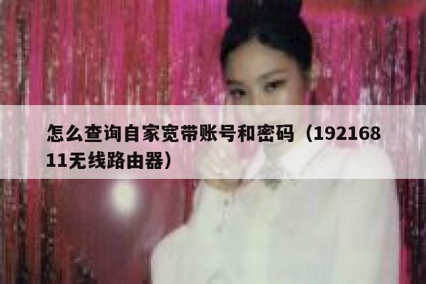 怎么查询自家宽带账号和密码（19216811无线路由器） 第1张