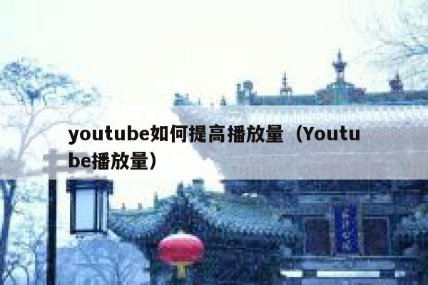 youtube如何提高播放量（Youtube播放量） 第1张