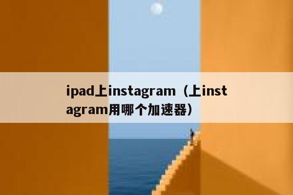 ipad上instagram(上instagram用哪个加速器) 第1张 ipad上instagram(上instagram用哪个加速器) 第1张
